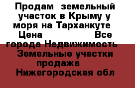 Продам  земельный участок в Крыму у моря на Тарханкуте › Цена ­ 8 000 000 - Все города Недвижимость » Земельные участки продажа   . Нижегородская обл.